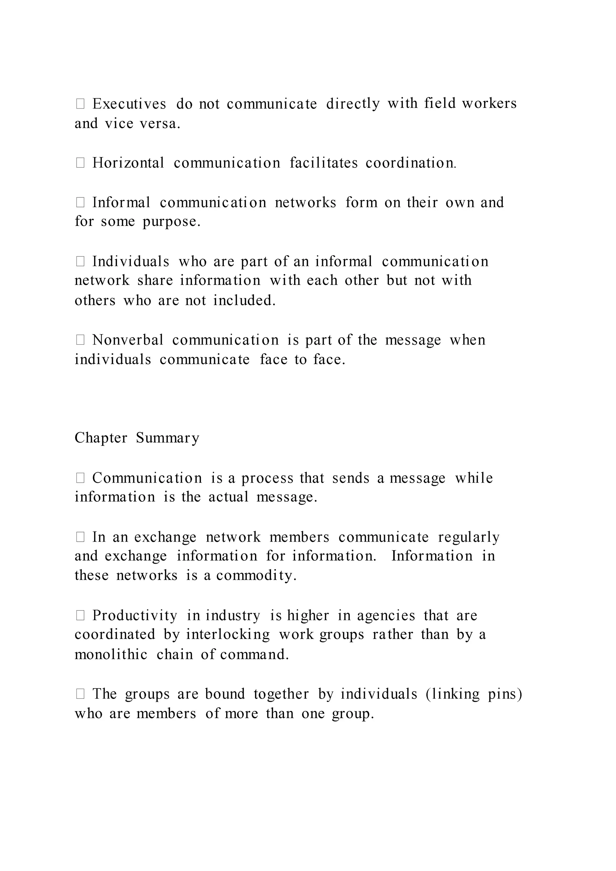 tly with field workers
and vice versa.
for some purpose.
network share information with each other but not with
others who are not included.
individuals communicate face to face.
Chapter Summary
information is the actual message.
and exchange information for information. Information in
these networks is a commodity.
coordinated by interlocking work groups rather than by a
monolithic chain of command.
who are members of more than one group.
 