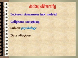 Jobkey uNiversity
Lecturer:Amaanreerisak moh’ed
Cellphone:0615381519
Subjectpsychology
Date 16/05/2015
 