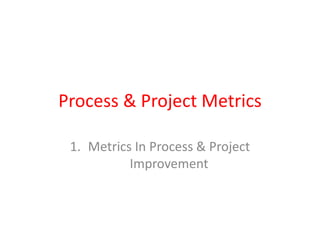 Process & Project Metrics
1. Metrics In Process & Project
Improvement
 