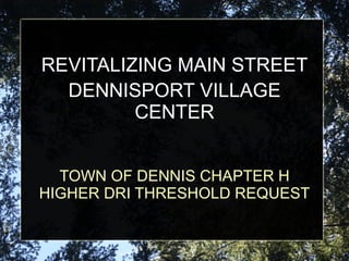 TOWN OF DENNIS CHAPTER H HIGHER DRI THRESHOLD REQUEST REVITALIZING MAIN STREET DENNISPORT VILLAGE CENTER 