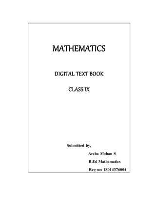 MATHEMATICS
DIGITAL TEXT BOOK
CLASS IX
Submitted by,
Archa Mohan S
B.Ed Mathematics
Reg no: 18014376004
 