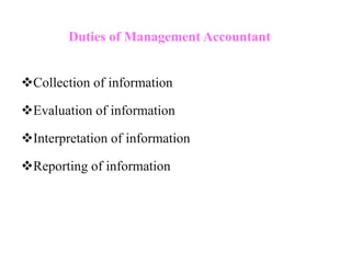 Duties of Management Accountant
Collection of information
Evaluation of information
Interpretation of information
Reporting of information
 