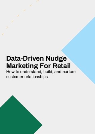 Data-Driven Nudge
Marketing For Retail
How to understand, build, and nurture
customer relationships
 