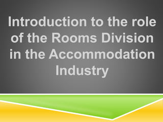 Introduction to the role
of the Rooms Division
in the Accommodation
Industry
 