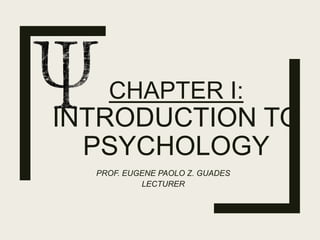 CHAPTER I:
INTRODUCTION TO
PSYCHOLOGY
PROF. EUGENE PAOLO Z. GUADES
LECTURER
 