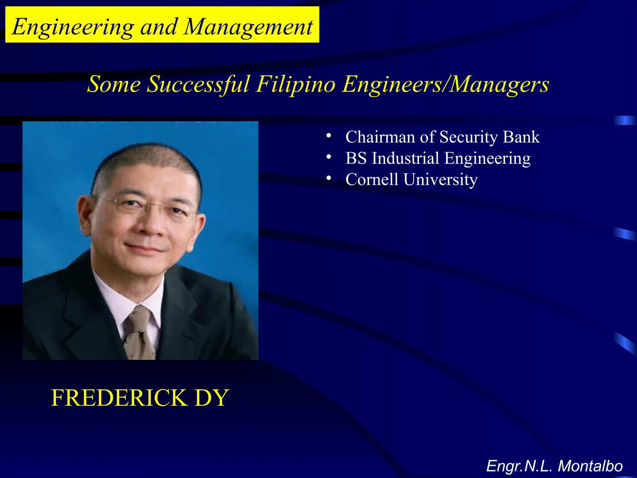 Engineering and Management
Some Successful Filipino Engineers/Managers
Engr.N.L. Montalbo
• Chairman of Security Bank
• BS Industrial Engineering
• Cornell University
FREDERICK DY
 