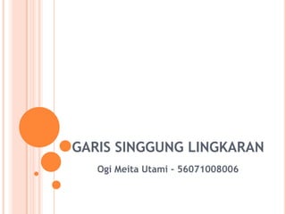 GARIS SINGGUNG LINGKARAN
   Ogi Meita Utami - 56071008006
 