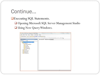 Continue…
 Executing SQL Statements.
   Opening Microsoft SQL Server Management Studio
   Using New Query Windows.
 
