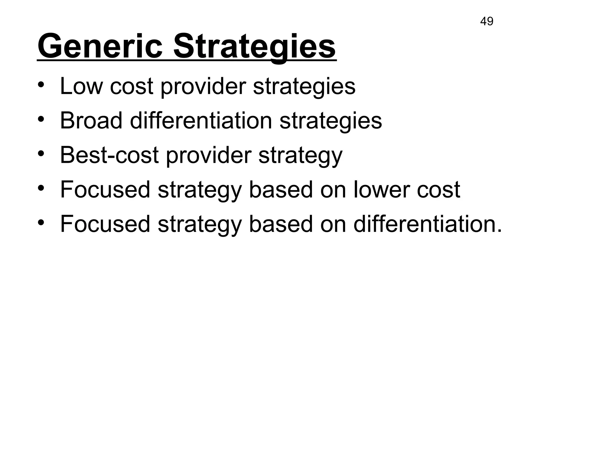 Generic Strategies
• Low cost provider strategies
• Broad differentiation strategies
• Best-cost provider strategy
• Focused strategy based on lower cost
• Focused strategy based on differentiation.
49
 