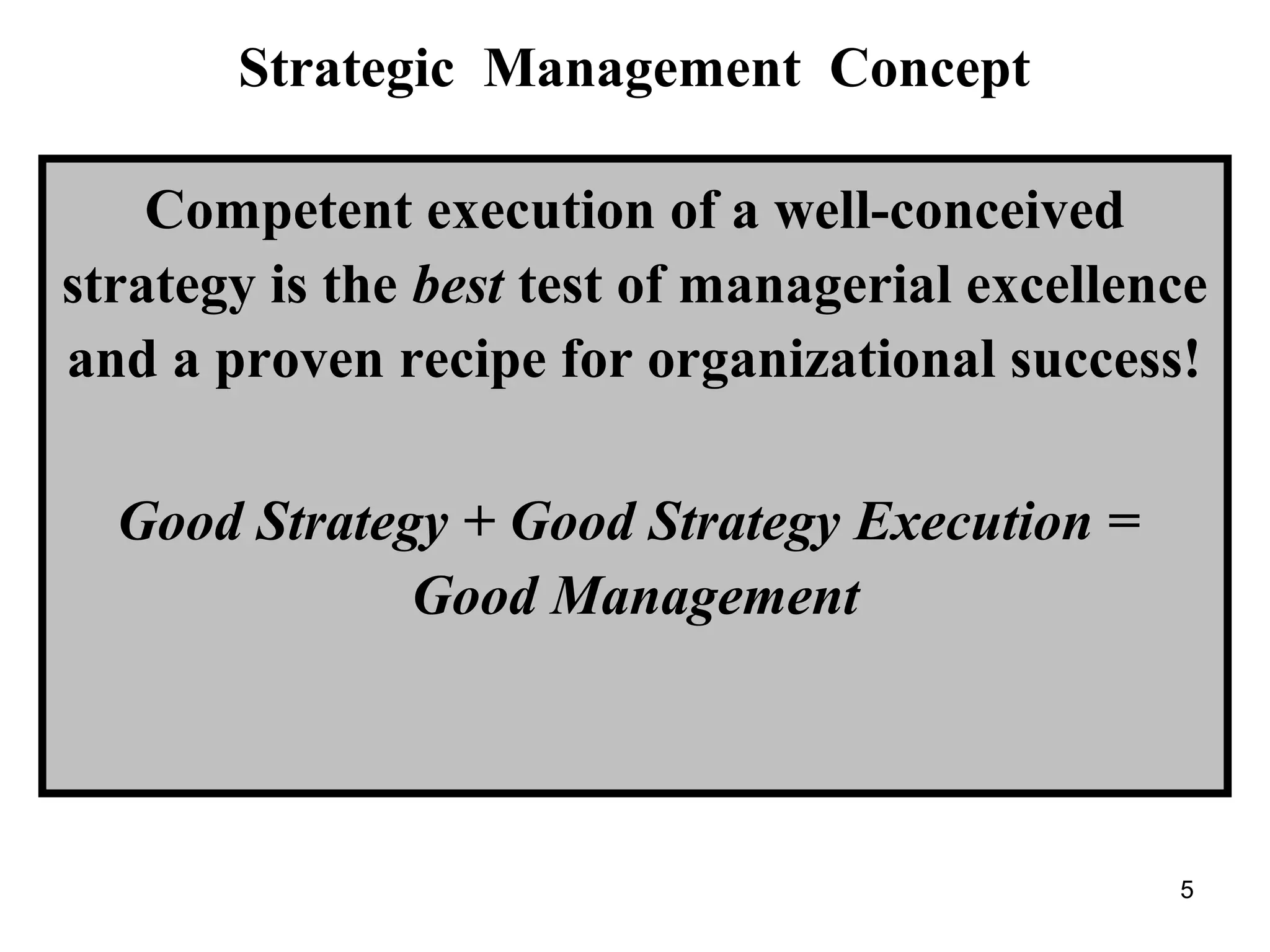 Strategic Management Concept
Competent execution of a well-conceived
strategy is the best test of managerial excellence
and a proven recipe for organizational success!
Good Strategy + Good Strategy Execution =
Good Management
5
 