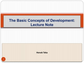 The Basic Concepts of Development:
Lecture Note
Henok Teka
1
 