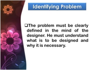 Identifying Problem


The problem must be clearly
 defined in the mind of the
 designer. He must understand
 what is to be designed and
 why it is necessary.
 