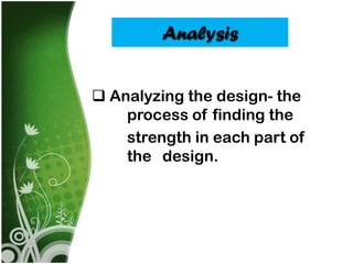 Analysis


 Analyzing the design- the
    process of finding the
    strength in each part of
    the design.
 