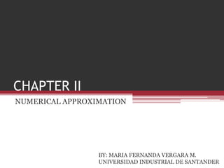 CHAPTER II NUMERICAL APPROXIMATION BY: MARIA FERNANDA VERGARA M. UNIVERSIDAD INDUSTRIAL DE SANTANDER 