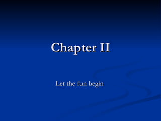 Chapter II Let the fun begin  