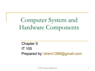 Computer System and Hardware Components Chapter II IT 105 Prepared by:  [email_address]   