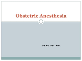 Obstetric Anesthesia 
BY GT BSC MW 
 
