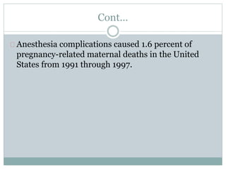 Cont… 
Anesthesia complications caused 1.6 percent of 
pregnancy-related maternal deaths in the United 
States from 1991 through 1997. 
 