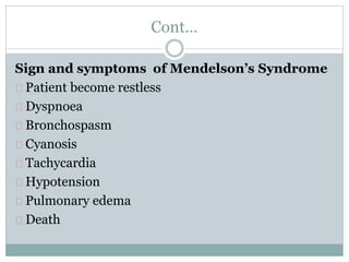 Cont… 
Sign and symptoms of Mendelson’s Syndrome 
Patient become restless 
Dyspnoea 
Bronchospasm 
Cyanosis 
Tachycardia 
Hypotension 
Pulmonary edema 
Death 
 
