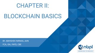 CHAPTER II:
BLOCKCHAIN BASICS
BY. ABHISHEK NIRMAL JAIN
FCA, ISA, FAFD, CBE
 