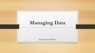 Managing Data
Quantitative Method
 