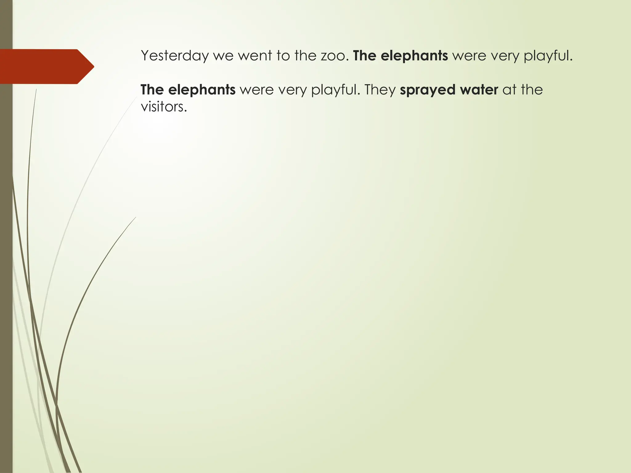 Yesterday we went to the zoo. The elephants were very playful.
The elephants were very playful. They sprayed water at the
visitors.
 