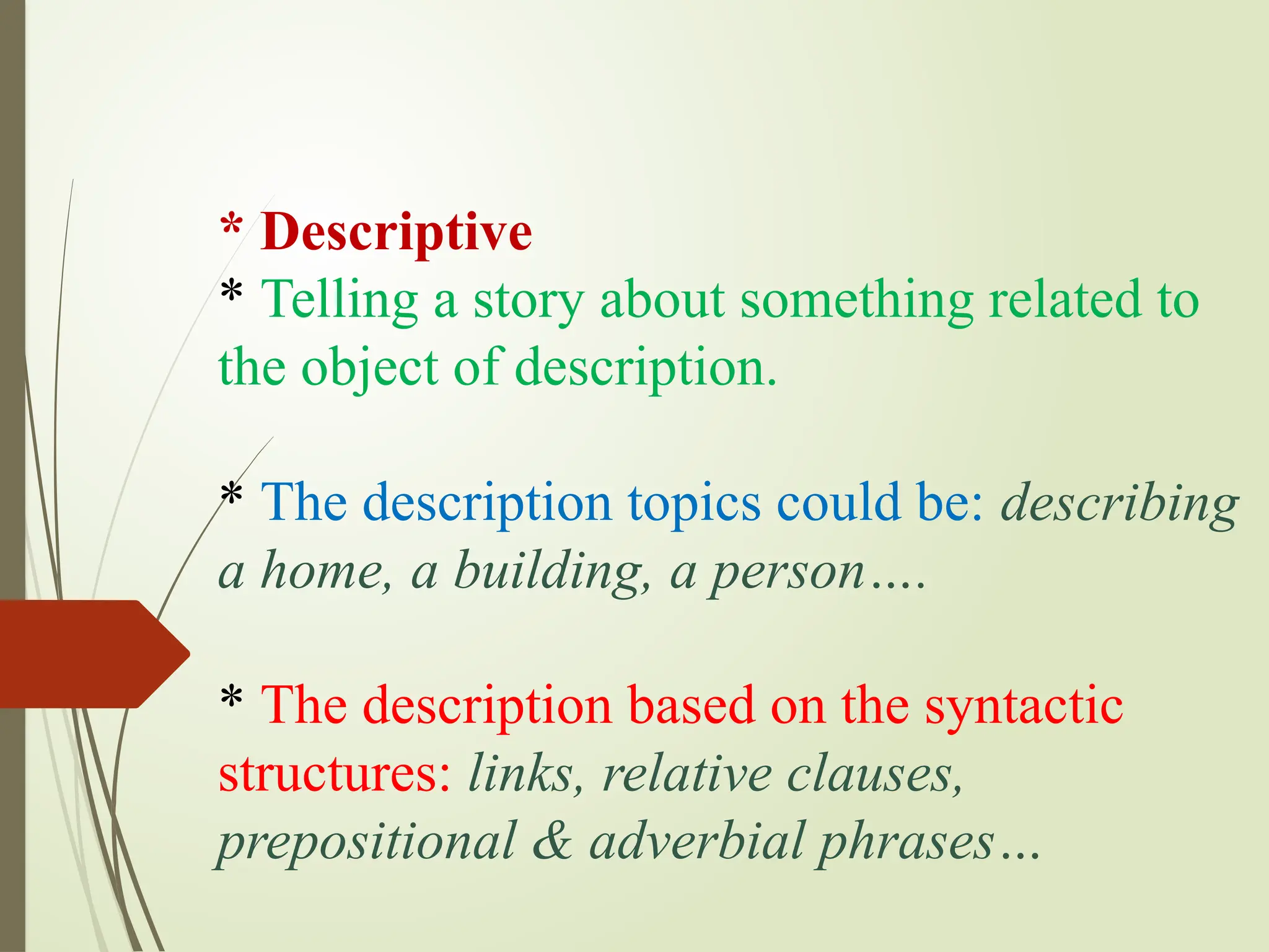 * Descriptive
* Telling a story about something related to
the object of description.
* The description topics could be: describing
a home, a building, a person….
* The description based on the syntactic
structures: links, relative clauses,
prepositional & adverbial phrases…
 