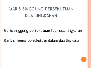 GARIS SINGGUNG        PERSEKUTUAN
            DUA LINGKARAN


Garis singgung persekutuan luar dua lingkaran

Garis singgung persekutuan dalam dua lingkaran
 