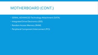 MOTHERBOARD (CONT.)
 SERIAL ADVANCED Technology Attachment (SATA)
 Integrated Drive Electronics (IDE)
 Random Access Memory (RAM)
 Peripheral Component Interconnect (PCI)
 