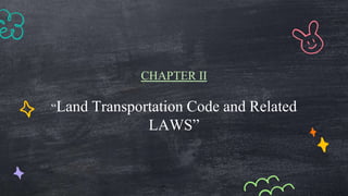 CHAPTER II
“Land Transportation Code and Related
LAWS”
 