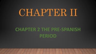 CHAPTER II
CHAPTER 2 THE PRE-SPANISH
PERIOD
 