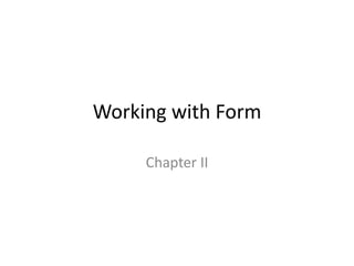 Working with Form
Chapter II
 