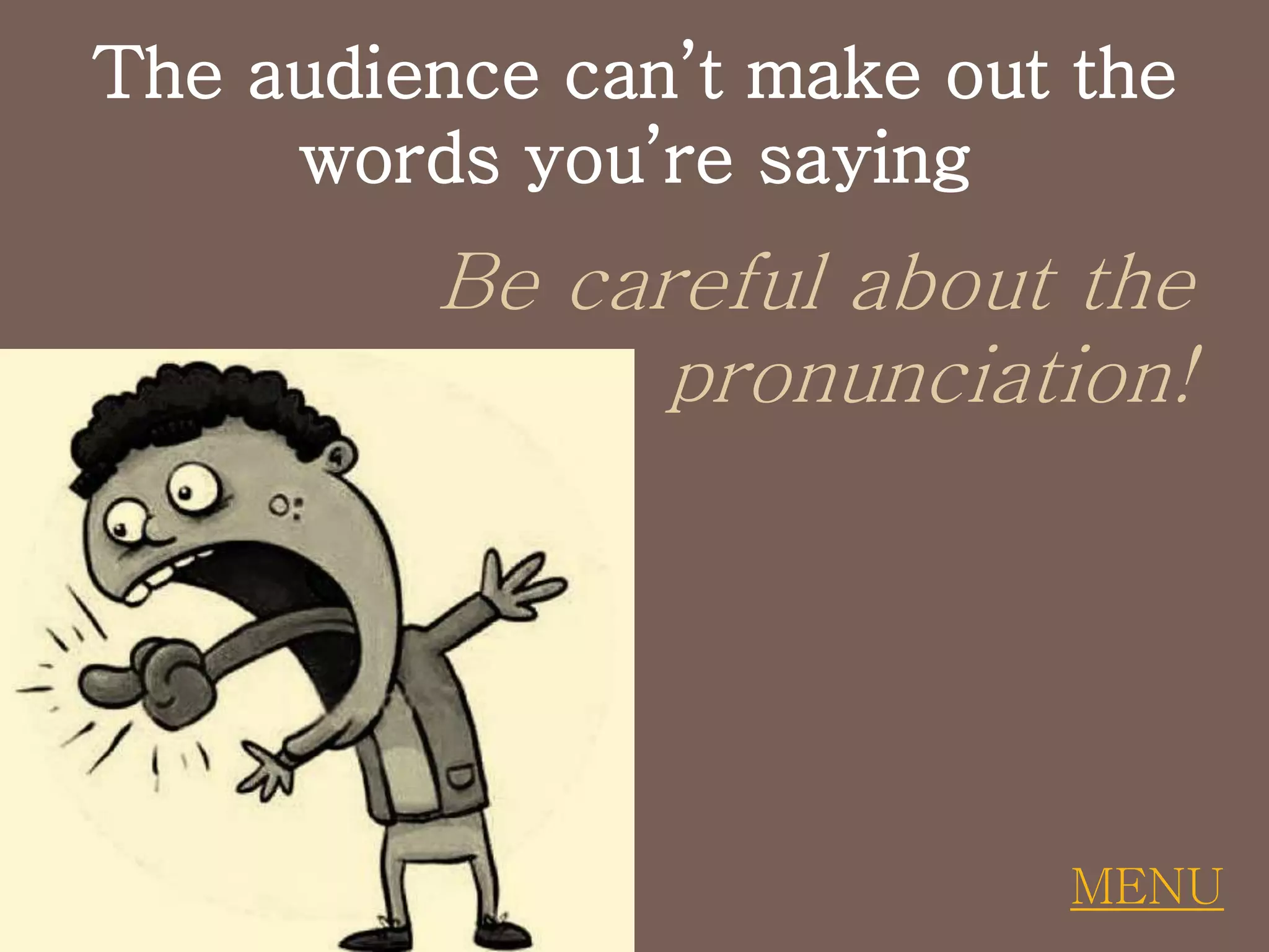 The audience can’t make out the
words you’re saying
Be careful about the
pronunciation!
MENU