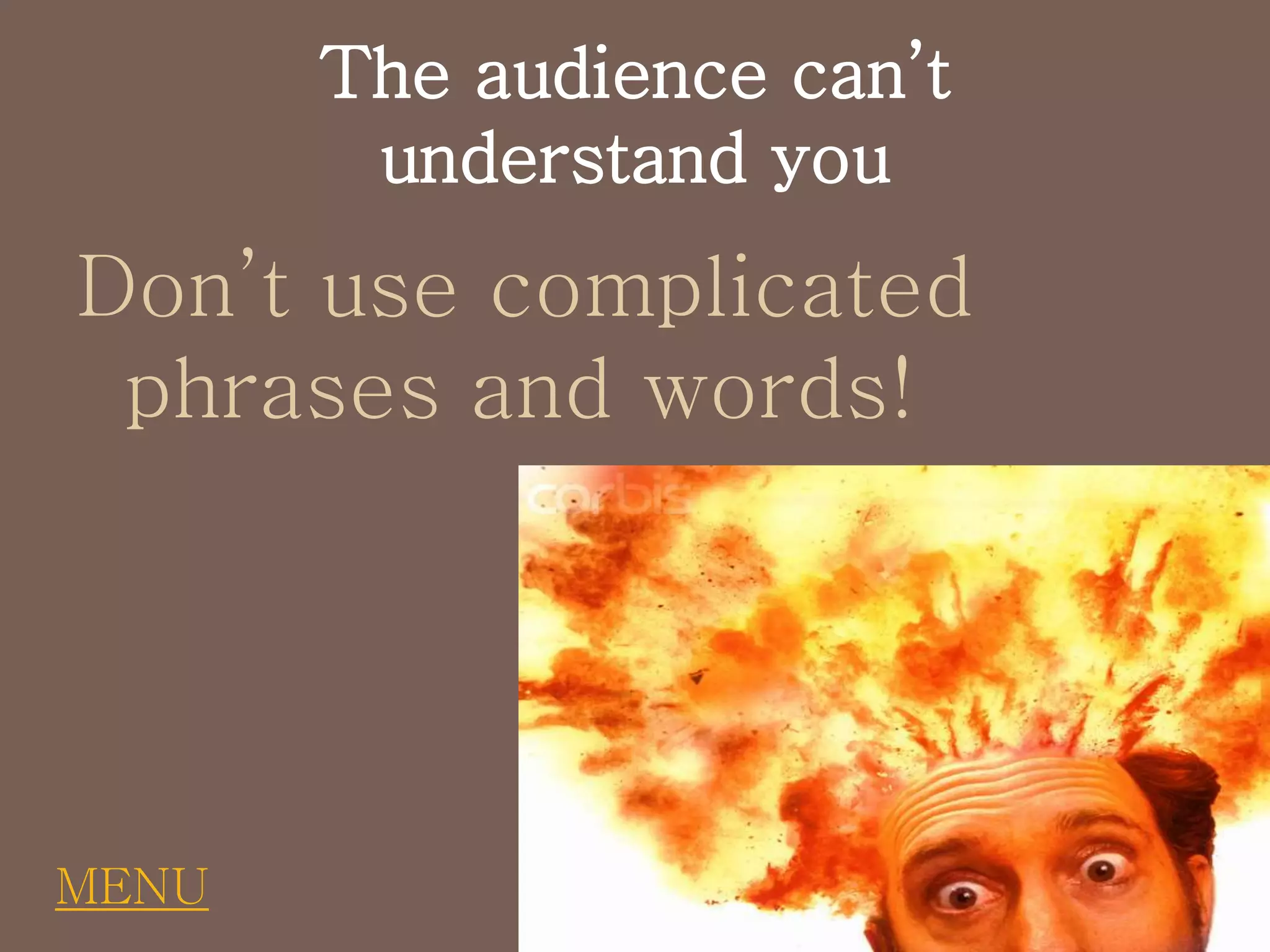 The audience can’t
understand you
Don’t use complicated
phrases and words!
MENU