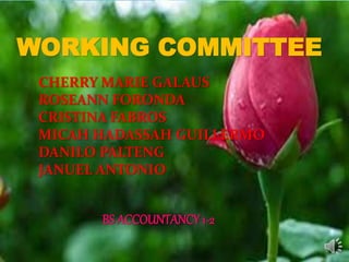 WORKING COMMITTEE 
CHERRY MARIE GALAUS 
ROSEANN FORONDA 
CRISTINA FABROS 
CRISTINA FABROS 
MICAH HADASSAH GUILLERMO 
DANILO PALTENG 
JANUEL ANTONIO 
MICAH HADASSAH GUILLERMO 
DANILO PALTENG 
JANUEL ANTONIO 
BS ACCOUNTANCY 1-2 
