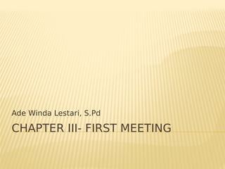CHAPTER III- FIRST MEETING
Ade Winda Lestari, S.Pd
 