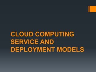 CLOUD COMPUTING
SERVICE AND
DEPLOYMENT MODELS
 