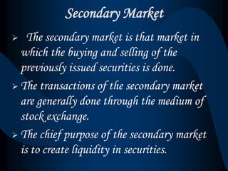 Features of Secondary Market
• It Creates Liquidity
• It Comes After Primary Market
• It Has A Particular Place
• It Encou...