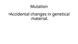 Mutation
•Accidental changes in genetical
material.
 