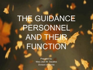 THE GUIDANCE
PERSONNEL
AND THEIR
FUNCTION
Prepared by:
Mary Jean M. Dacallos
Division of Manila
 
