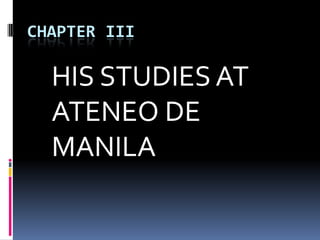 CHAPTER III
HIS STUDIES AT
ATENEO DE
MANILA
 