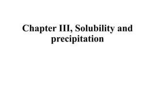 Chapter III, Solubility and
precipitation
 