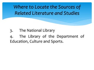 3. The National Library
4. The Library of the Department of
Education, Culture and Sports.
Where to Locate the Sources of
Related Literature and Studies
 