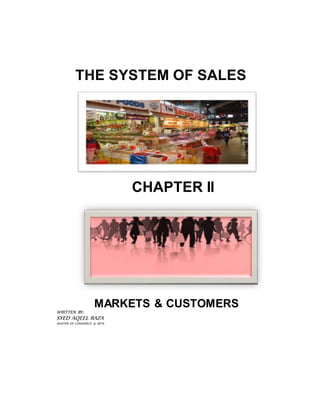 THE SYSTEM OF SALES
CHAPTER II
MARKETS & CUSTOMERS
WRITTEN BY:
SYED AQEEL RAZA
MASTER OF COMMERCE & ARTS
 