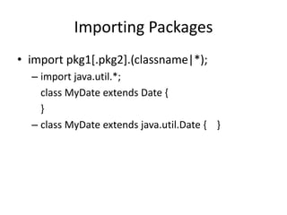 Importing Packages
• import pkg1[.pkg2].(classname|*);
– import java.util.*;
class MyDate extends Date {
}
– class MyDate extends java.util.Date { }
 