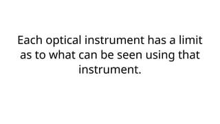 Each optical instrument has a limit
as to what can be seen using that
instrument.
 