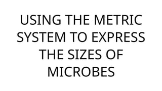 USING THE METRIC
SYSTEM TO EXPRESS
THE SIZES OF
MICROBES
 