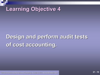 21 - 10
©2006 Prentice Hall Business Publishing, Auditing 11/e, Arens/Beasley/Elder
Learning Objective 4
Design and perform audit tests
of cost accounting.
 