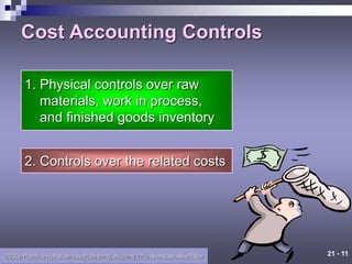 21 - 11
©2006 Prentice Hall Business Publishing, Auditing 11/e, Arens/Beasley/Elder
Cost Accounting Controls
2. Controls over the related costs
1. Physical controls over raw
materials, work in process,
and finished goods inventory
 