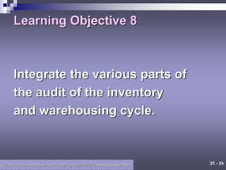 21 - 34
©2006 Prentice Hall Business Publishing, Auditing 11/e, Arens/Beasley/Elder
Learning Objective 8
Integrate the various parts of
the audit of the inventory
and warehousing cycle.
 